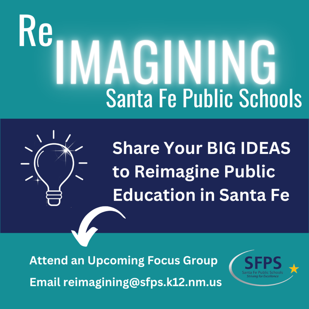 Reimagining Santa Fe Public Schools, Share your BIG IDEAS to Reimagine Public Education in Santa Fe, Attend an Upcoming Focus Group, Email reimagining@sfps.k12.nm.us